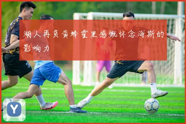 湖人再负黄蜂霍里感慨怀念海斯的影响力