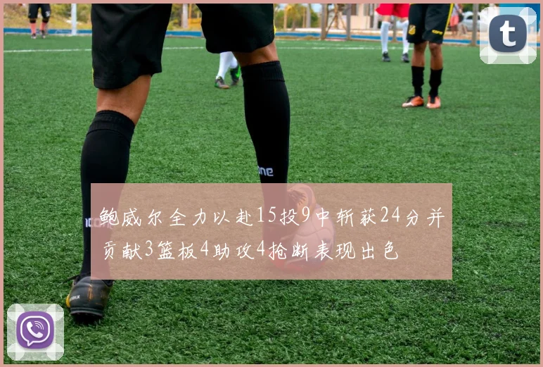 鲍威尔全力以赴15投9中斩获24分并贡献3篮板4助攻4抢断表现出色