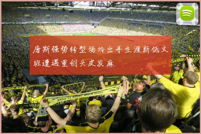 唐斯强势转型场均出手生涯新低文班遭遇重创头皮发麻