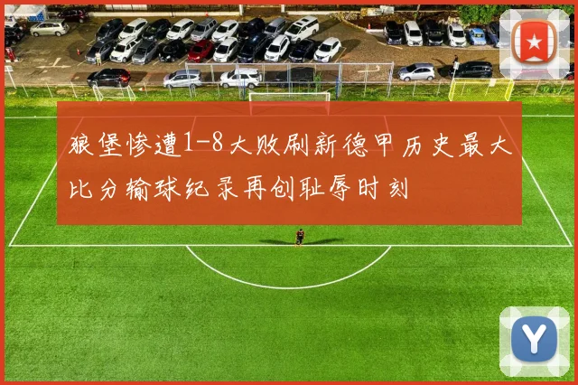 狼堡惨遭1-8大败刷新德甲历史最大比分输球纪录再创耻辱时刻
