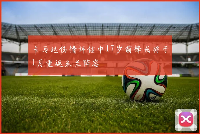 卡马达伤情评估中17岁前锋或将于1月重返米兰阵容