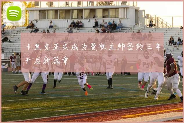 卡里克正式成为曼联主帅签约三年开启新篇章
