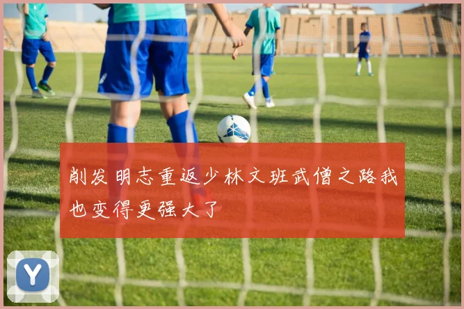 削发明志重返少林文班武僧之路我也变得更强大了