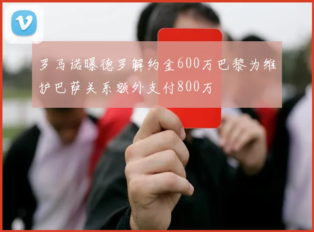 罗马诺曝德罗解约金600万巴黎为维护巴萨关系额外支付800万