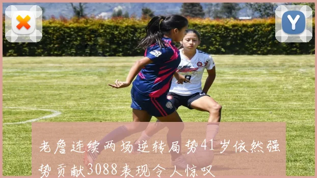 老詹连续两场逆转局势41岁依然强势贡献3088表现令人惊叹